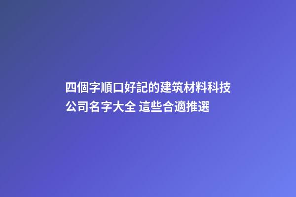 四個字順口好記的建筑材料科技公司名字大全 這些合適推選